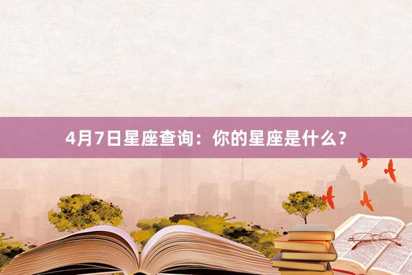 4月7日星座查询：你的星座是什么？